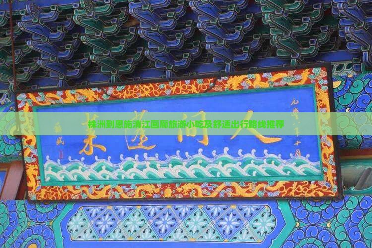 株洲到恩施清江画廊旅游小吃及舒适出行路线推荐