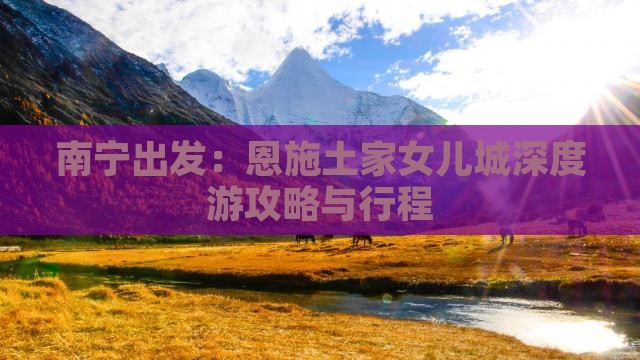 南宁出发：恩施土家女儿城深度游攻略与行程