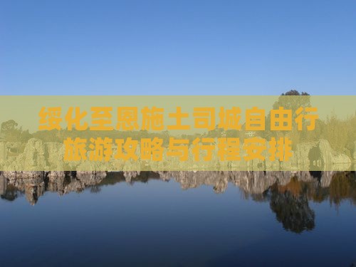 绥化至恩施土司城自由行旅游攻略与行程安排