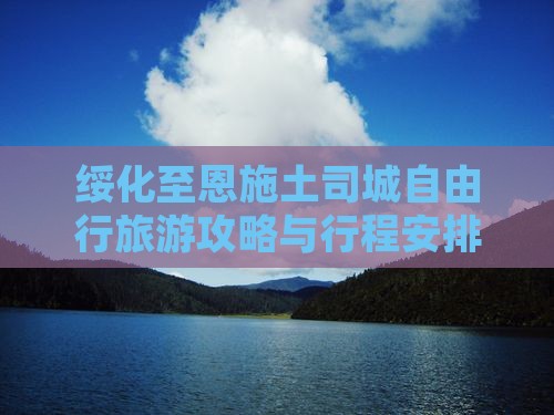 绥化至恩施土司城自由行旅游攻略与行程安排