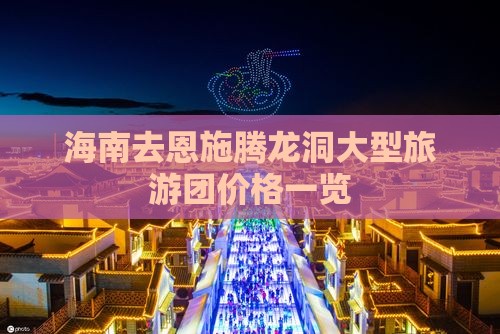 海南去恩施腾龙洞大型旅游团价格一览