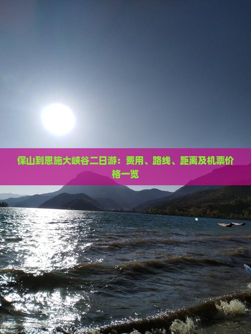 保山到恩施大峡谷二日游：费用、路线、距离及机票价格一览