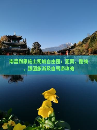 南昌到恩施土司城自由团：距离、路线、跟团旅游及自驾游攻略