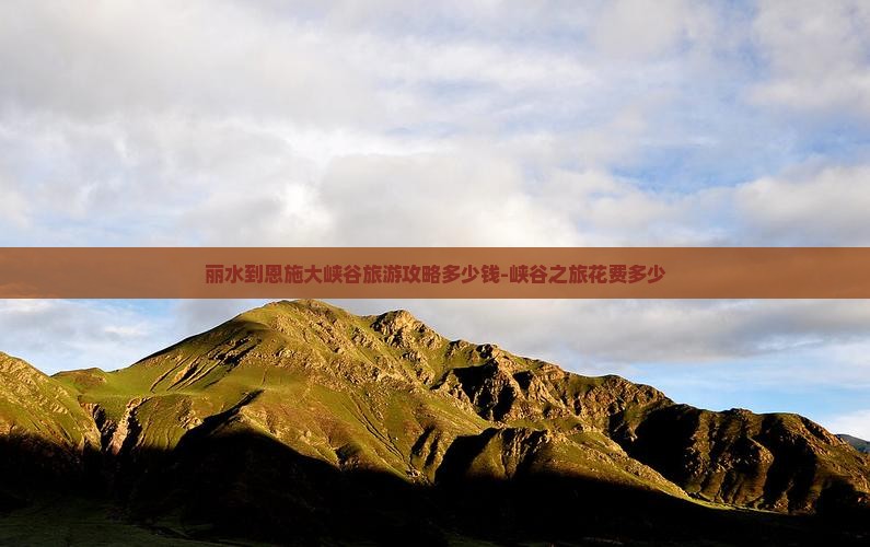 丽水到恩施大峡谷旅游攻略多少钱-峡谷之旅花费多少