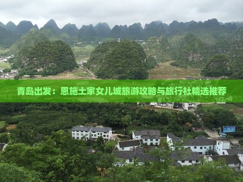青岛出发：恩施土家女儿城旅游攻略与旅行社精选推荐