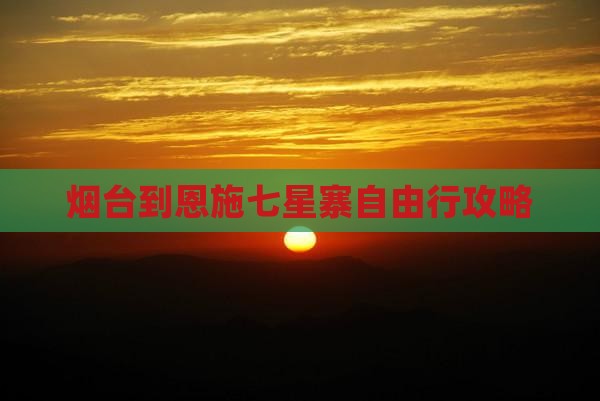 烟台到恩施七星寨自由行攻略