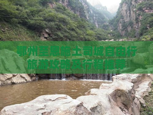 鄂州至恩施土司城自由行旅游攻略及行程推荐