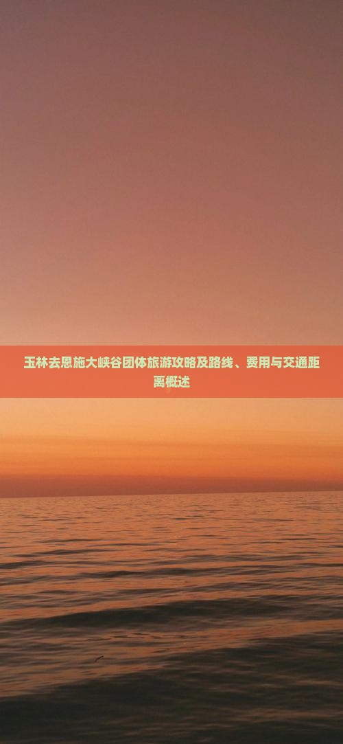 玉林去恩施大峡谷团体旅游攻略及路线、费用与交通距离概述