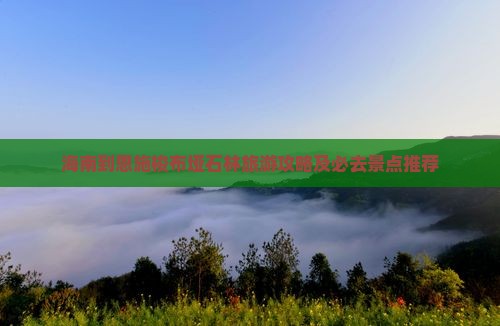 海南到恩施梭布垭石林旅游攻略及必去景点推荐