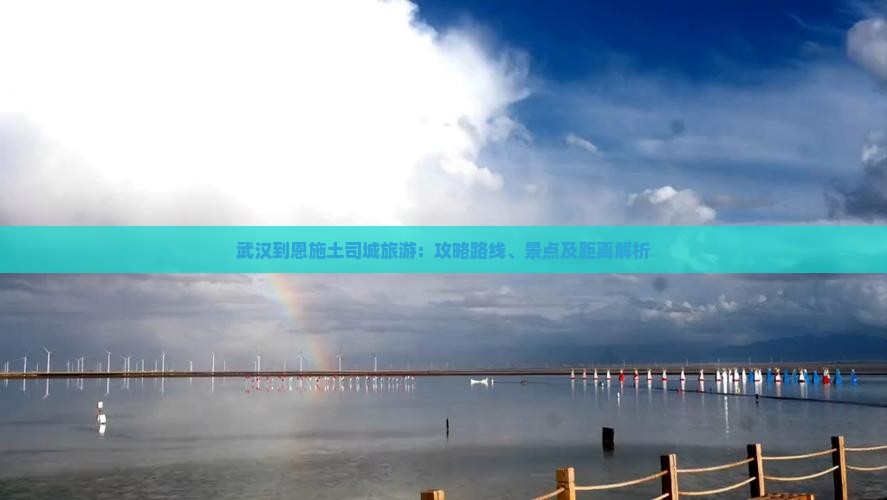 武汉到恩施土司城旅游：攻略路线、景点及距离解析
