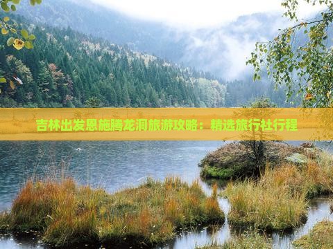 吉林出发恩施腾龙洞旅游攻略：精选旅行社行程
