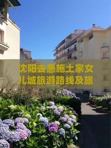 沈阳去恩施土家女儿城旅游路线及旅游团报价