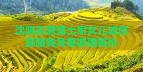沈阳去恩施土家女儿城旅游路线及旅游团报价