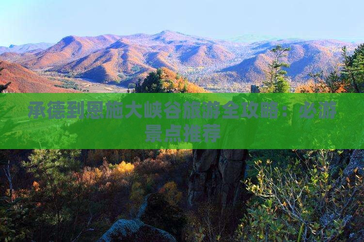 承德到恩施大峡谷旅游全攻略：必游景点推荐