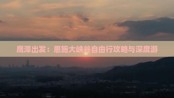 鹰潭出发：恩施大峡谷自由行攻略与深度游