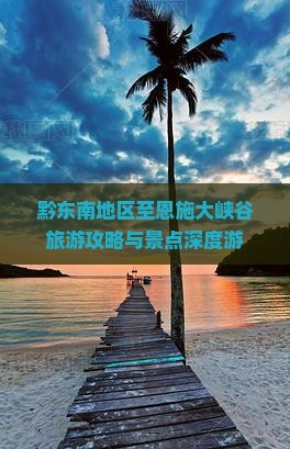 黔东南地区至恩施大峡谷旅游攻略与景点深度游
