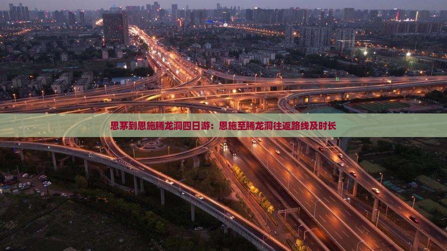 思茅到恩施腾龙洞四日游：恩施至腾龙洞往返路线及时长