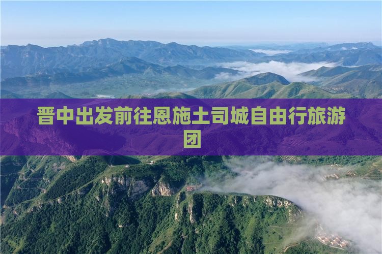 晋中出发前往恩施土司城自由行旅游团
