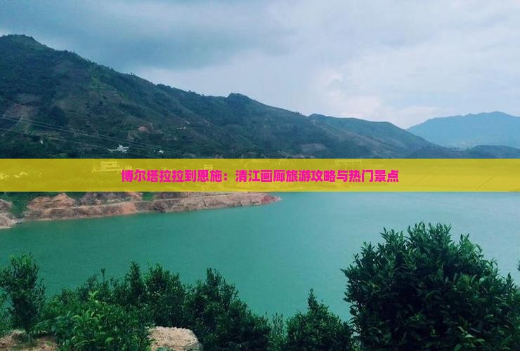 博尔塔拉拉到恩施：清江画廊旅游攻略与热门景点