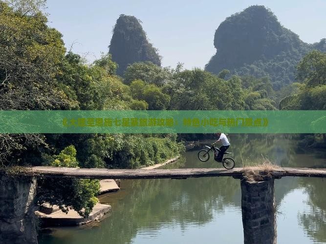 《大理至恩施七星寨旅游攻略：特色小吃与热门景点》