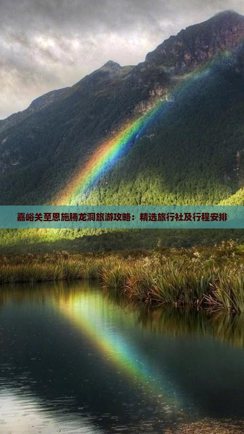 嘉峪关至恩施腾龙洞旅游攻略：精选旅行社及行程安排