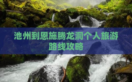 池州到恩施腾龙洞个人旅游路线攻略