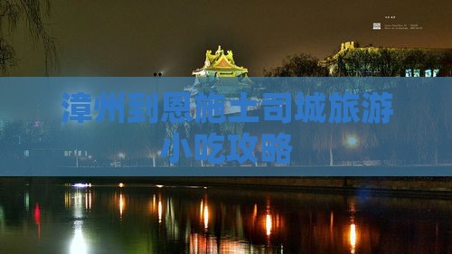 漳州到恩施土司城旅游小吃攻略