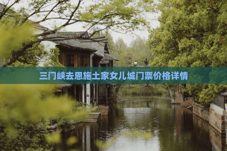 三门峡去恩施土家女儿城门票价格详情