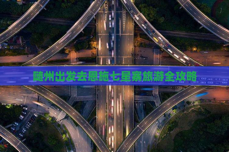 随州出发去恩施七星寨旅游全攻略