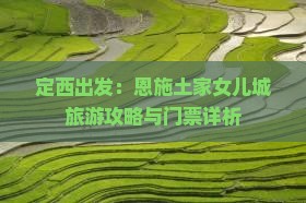 定西出发：恩施土家女儿城旅游攻略与门票详析