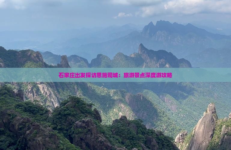 石家庄出发探访恩施司城：旅游景点深度游攻略