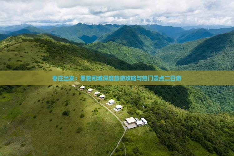 枣庄出发：恩施司城深度旅游攻略与热门景点二日游