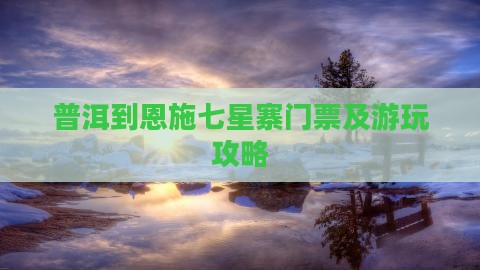 普洱到恩施七星寨门票及游玩攻略