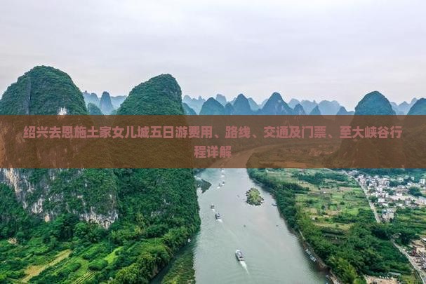 绍兴去恩施土家女儿城五日游费用、路线、交通及门票、至大峡谷行程详解