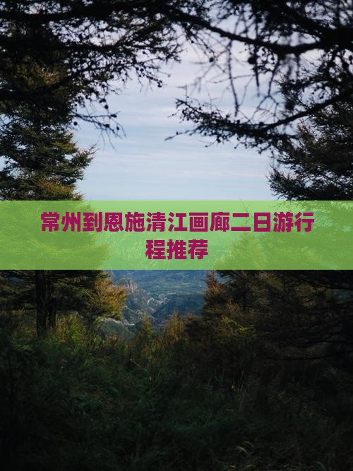常州到恩施清江画廊二日游行程推荐