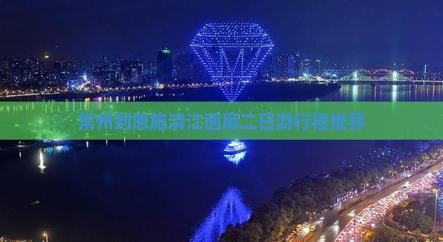 常州到恩施清江画廊二日游行程推荐
