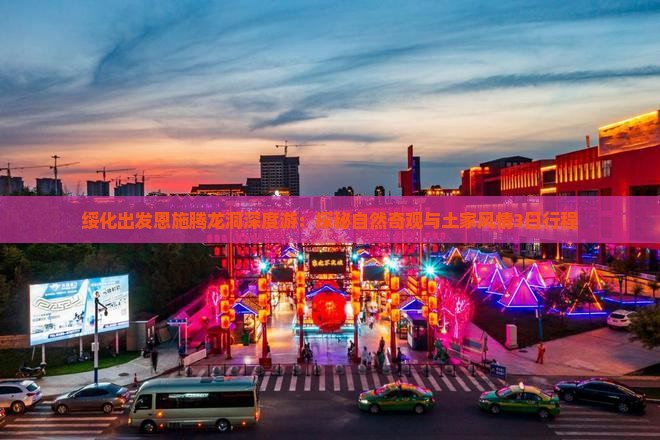 绥化出发恩施腾龙洞深度游：探秘自然奇观与土家风情3日行程