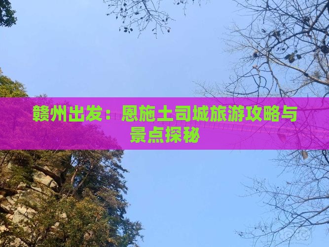 赣州出发：恩施土司城旅游攻略与景点探秘