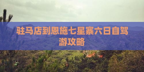 驻马店到恩施七星寨六日自驾游攻略
