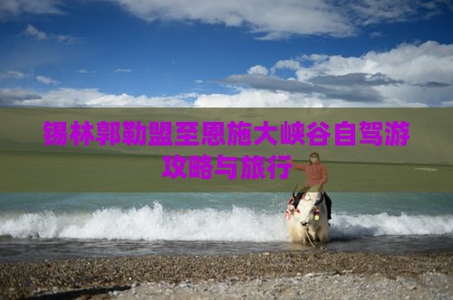 锡林郭勒盟至恩施大峡谷自驾游攻略与旅行