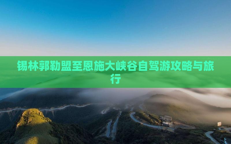 锡林郭勒盟至恩施大峡谷自驾游攻略与旅行