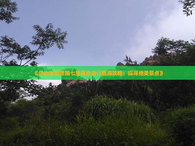 《中山出发恩施七星寨自由行旅游攻略：探寻绝美景点》