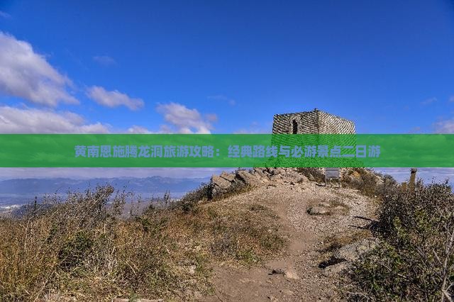 黄南恩施腾龙洞旅游攻略：经典路线与必游景点二日游