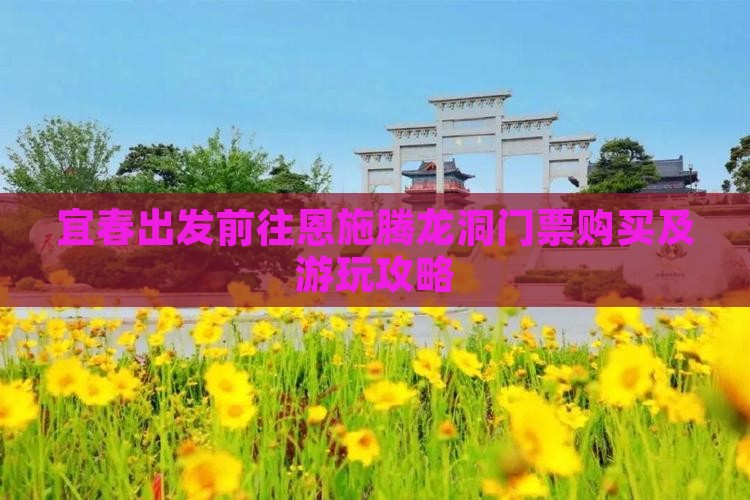 宜春出发前往恩施腾龙洞门票购买及游玩攻略