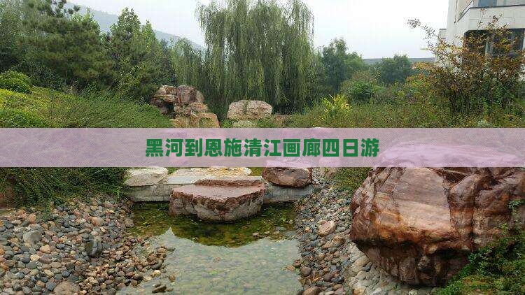 黑河到恩施清江画廊四日游