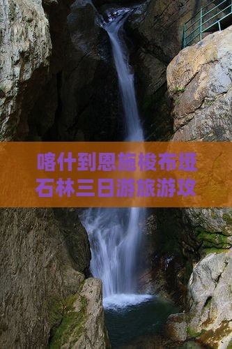 喀什到恩施梭布垭石林三日游旅游攻略