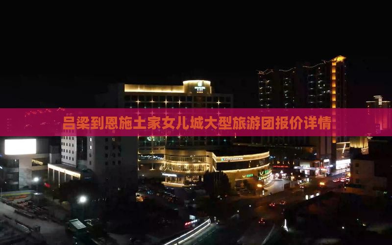 吕梁到恩施土家女儿城大型旅游团报价详情