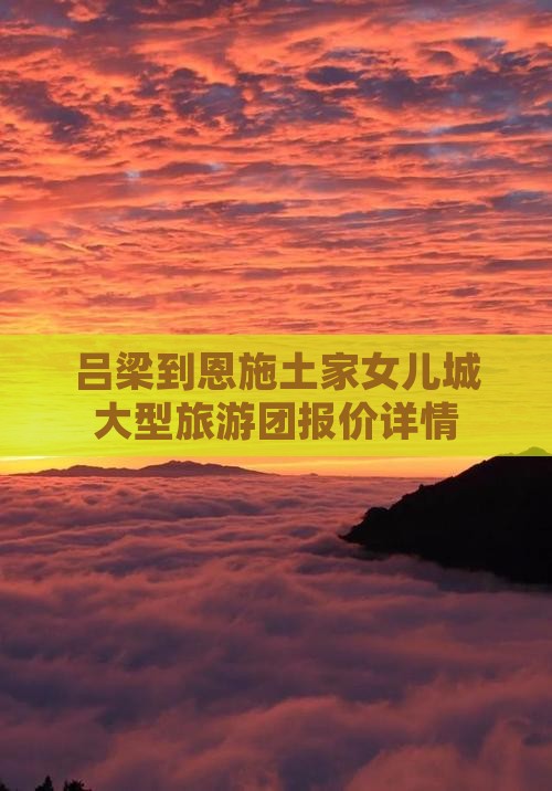 吕梁到恩施土家女儿城大型旅游团报价详情