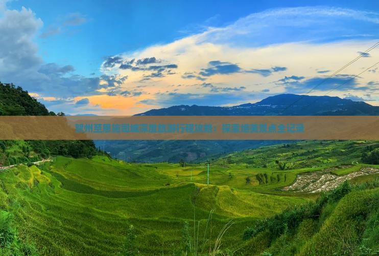 贺州至恩施司城深度旅游行程攻略：探索绝美景点全记录