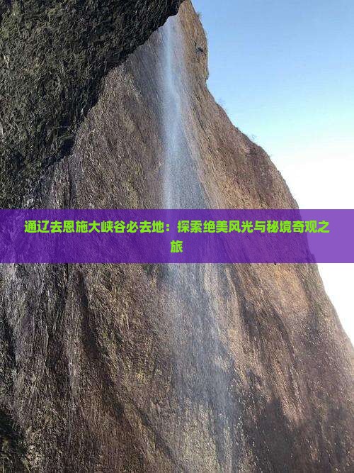 通辽去恩施大峡谷必去地：探索绝美风光与秘境奇观之旅